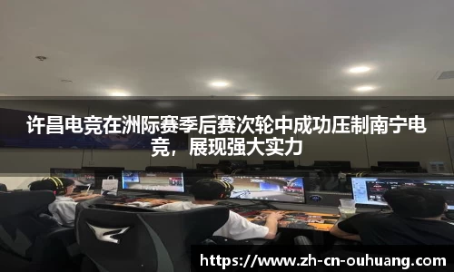 许昌电竞在洲际赛季后赛次轮中成功压制南宁电竞,展现强大实力