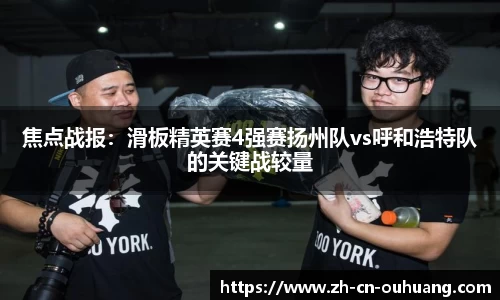 焦点战报:滑板精英赛4强赛扬州队vs呼和浩特队的关键战较量