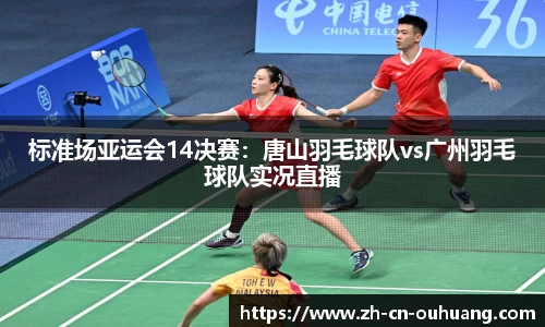 标准场亚运会14决赛:唐山羽毛球队vs广州羽毛球队实况直播