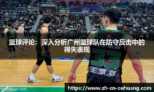篮球评论:深入分析广州篮球队在防守反击中的得失表现